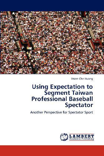 Cover for Hsien-che Huang · Using Expectation to Segment Taiwan Professional Baseball Spectator: Another Perspective for Spectator Sport (Taschenbuch) (2012)