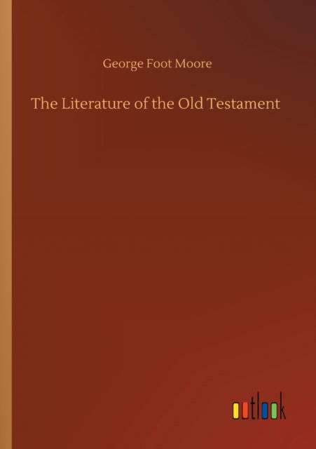 The Literature of the Old Testament - George Foot Moore - Books - Outlook Verlag - 9783752416497 - August 5, 2020