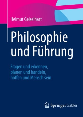 Cover for Helmut Geiselhart · Philosophie Und Fuhrung: Fragen Und Erkennen, Planen Und Handeln, Hoffen Und Mensch Sein (Paperback Book) [1. Aufl. 2012, 3., Korr. Nachdruck 2012 edition] (2012)