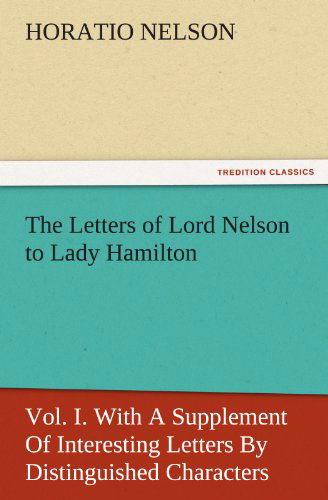 Cover for Horatio Nelson · The Letters of Lord Nelson to Lady Hamilton, Vol. I. with a Supplement of Interesting Letters by Distinguished Characters (Tredition Classics) (Paperback Book) (2011)