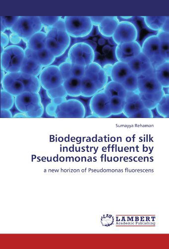 Cover for Sumayya Rehaman · Biodegradation of Silk Industry Effluent by Pseudomonas Fluorescens: a New Horizon of Pseudomonas Fluorescens (Taschenbuch) (2011)