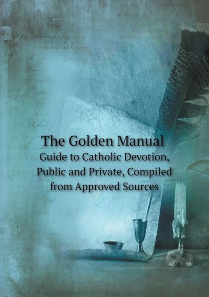 The Golden Manual Guide to Catholic Devotion, Public and Private, Compiled from Approved Sources - Catholic Church - Böcker - Book on Demand Ltd. - 9785519075497 - 31 oktober 2014