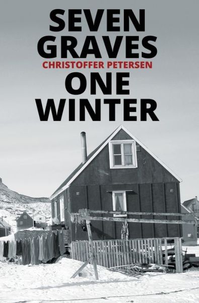 Cover for Christoffer Petersen · Seven Graves, One Winter: Politics, Murder, and Corruption in the Arctic - Greenland Crime (Hardcover Book) (2020)