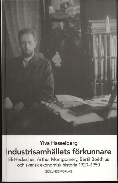 Cover for Ylva Hasselberg · Industrisamhällets förkunnare : Eli Heckscher, Arthur Montgomery, Bertil Boëthius och svensk ekonomisk historia (Bound Book) (2007)