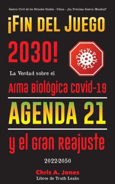 Cover for Libros de Truth Leaks · !Fin del Juego 2030!: La Verdad sobre el Arma Biologica Covid-19, la Agenda21 y el Gran Reajuste - 2022-2050 - Guerra Civil de los Estados Unidos - China - ?La Proxima Guerra Mundial? (Paperback Book) (2021)