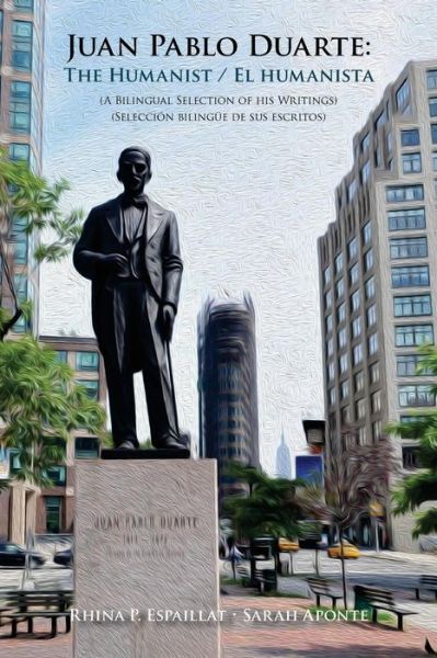 Cover for Rhina P Espaillat · Juan Pablo Duarte: the Humanist / Juan Pablo Duarte: El Humanista: a Bilingual Selection of His Writings Seleccion Bilingue De Sus Escrit (Paperback Book) (2015)