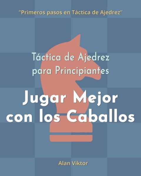 Cover for Alan Viktor · Tactica de Ajedrez para Principiantes, Jugar Mejor con los Caballos: 500 problemas de Ajedrez para Dominar los Caballos (Pocketbok) (2024)