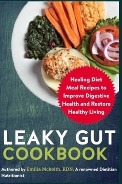 Leaky Gut Cookbook: Healing Diet Meal Recipes to Improve Digestive Health and Restore Healthy Living - Emilia McKeith Rdn - Books - Independently Published - 9798481534497 - September 21, 2021