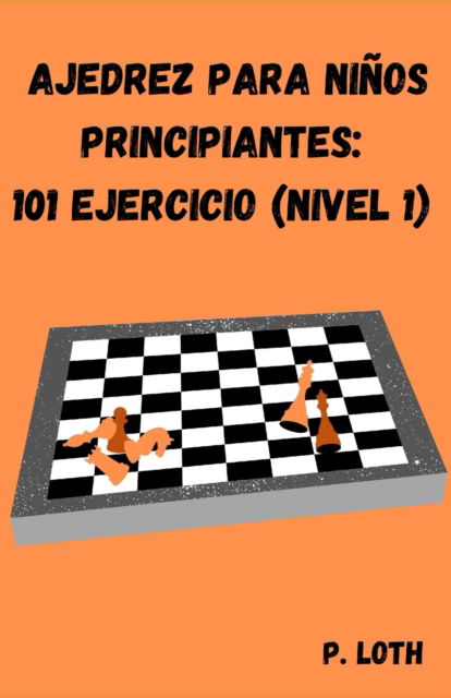 Cover for P Loth · Ajedrez para ninos principiantes: 101 ejercicios (Nivel 1) (Paperback Book) (2021)