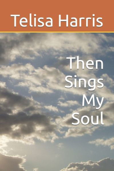 Then Sings My Soul - Telisa M Harris - Books - Independently Published - 9798667981497 - July 21, 2020