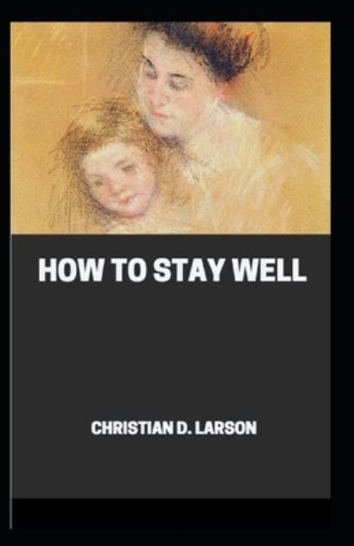 Cover for Christian D Larson · How to Stay Well (Paperback Book) [Illustrated edition] (2021)