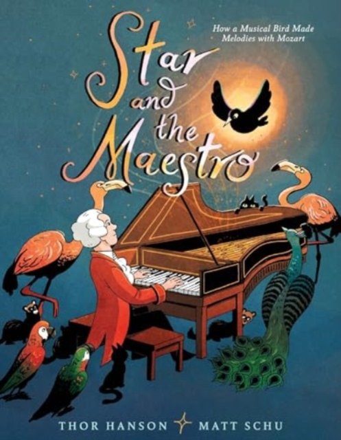 Cover for Thor Hanson · Star and the Maestro: How a Musical Bird Made Melodies with Mozart (Gebundenes Buch) (2024)