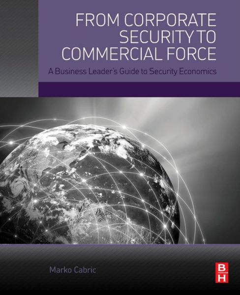 Cover for Cabric, Marko (Head of training curriculum for Protect - Israeli Training Solutions, Tel Aviv, Israel) · From Corporate Security to Commercial Force: A Business Leader's Guide to Security Economics (Paperback Book) (2017)