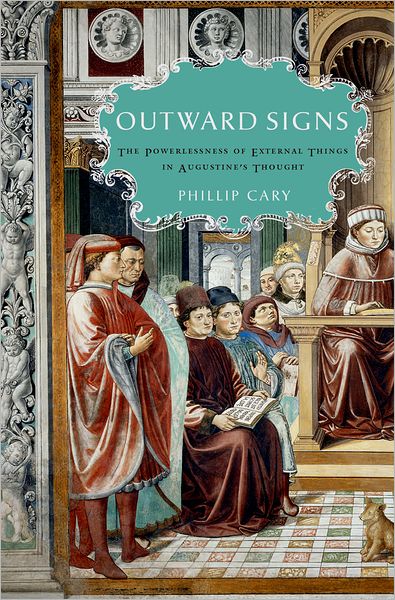 Cover for Cary, Phillip (, Professor at Eastern University Scholar in residence, Templeton Honors College) · Outward Signs: The Powerlessness of External Things in Augustine's Thought (Hardcover Book) (2008)