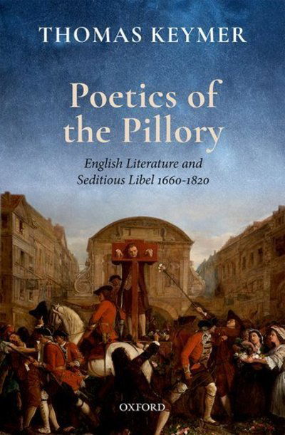 Cover for Keymer, Thomas (Chancellor Henry N. R. Jackman University Professor of English, University of Toronto) · Poetics of the Pillory: English Literature and Seditious Libel, 1660-1820 - Clarendon Lectures in English (Hardcover Book) (2019)