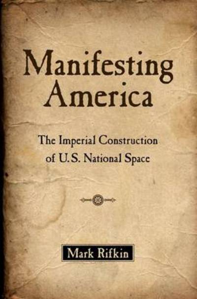 Cover for Rifkin, Mark (Associate Professor, Associate Professor, University of North Carolina - Greensboro) · Manifesting America: The Imperial Construction of U.S. National Space (Paperback Book) (2013)