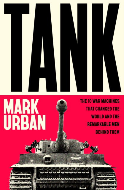 Cover for Mark Urban · Tank: The 10 War Machines That Changed the World and the Remarkable Men Behind Them (Paperback Book) (2025)