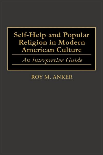 Cover for Roy M. Anker · Self-Help and Popular Religion in Modern American Culture: An Interpretive Guide - American Popular Culture (Hardcover Book) (1999)