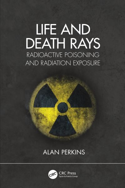 Cover for Perkins, Alan (University of Nottingham, UK) · Life and Death Rays: Radioactive Poisoning and Radiation Exposure (Paperback Book) (2021)