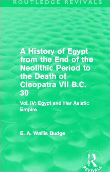 Cover for E. A. Budge · A History of Egypt from the End of the Neolithic Period to the Death of Cleopatra VII B.C. 30 (Routledge Revivals): Vol. IV: Egypt and Her Asiatic Empire - Routledge Revivals (Paperback Book) (2014)