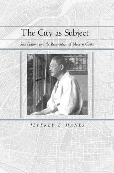 Cover for Jeffrey E. Hanes · The City as Subject: Seki Hajime and the Reinvention of Modern Osaka - Twentieth Century Japan: The Emergence of a World Power (Hardcover Book) (2002)