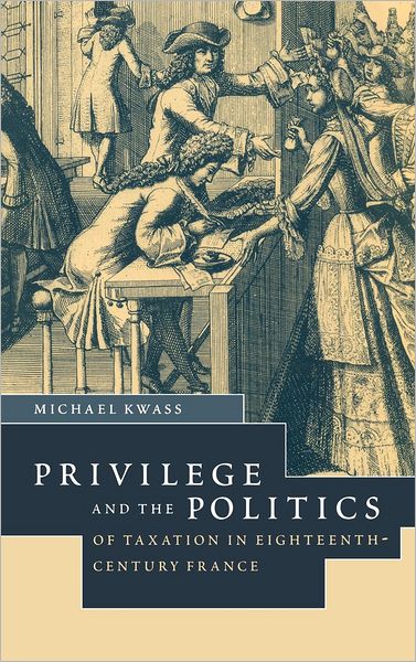 Cover for Kwass, Michael (University of Georgia) · Privilege and the Politics of Taxation in Eighteenth-Century France: Liberte, Egalite, Fiscalite (Hardcover Book) (2000)