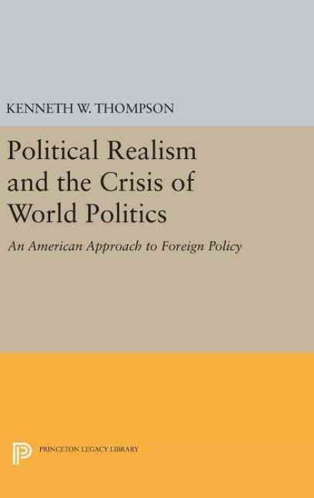 Cover for Kenneth W. Thompson · Political Realism and the Crisis of World Politics - Princeton Legacy Library (Hardcover Book) (2016)