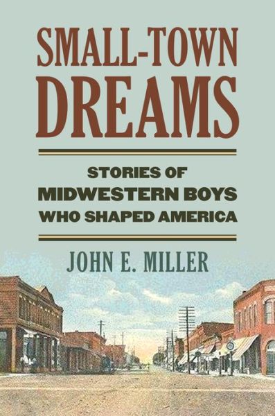 Cover for John E. Miller · Small-Town Dreams: Stories of Midwestern Boys Who Shaped America (Hardcover Book) (2014)