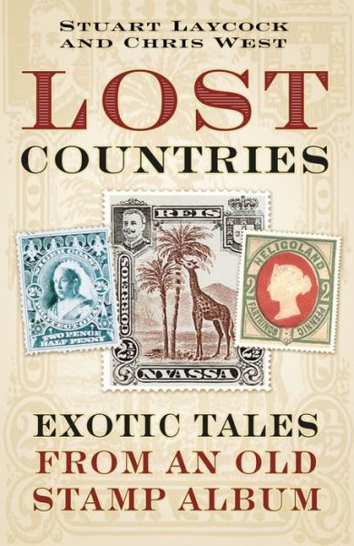 Lost Countries: Exotic Tales from an Old Stamp Collection - Stuart Laycock - Książki - The History Press Ltd - 9780750979498 - 3 listopada 2017