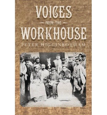 Voices from the Workhouse - Peter Higginbotham - Kirjat - The History Press Ltd - 9780752467498 - maanantai 1. lokakuuta 2012