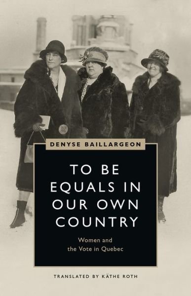 Cover for Denyse Baillargeon · To Be Equals in Our Own Country: Women and the Vote in Quebec - Women's Suffrage and the Struggle for Democracy (Taschenbuch) (2020)