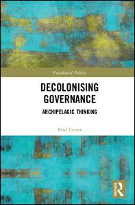 Cover for Paul Carter · Decolonising Governance: Archipelagic Thinking - Postcolonial Politics (Hardcover Book) (2018)