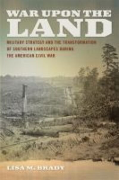 Cover for Lisa M. Brady · War Upon the Land: Military Strategy and the Transformation of Southern Landscapes during the American Civil War (Paperback Book) (2012)