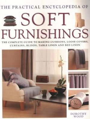 Cover for Dorothy Wood · Soft Furnishings, The Practical Encyclopedia of: The complete guide to making cushions, loose covers, curtains, blinds, table linen and bed linen (Paperback Book) (2018)