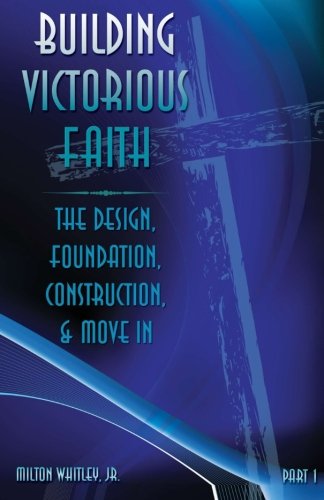 Cover for Milton Whitley Jr. · Building Victorious Faith, Part 1: the Design, Foundation, Construction &amp; Move-in (Volume 1) (Paperback Book) (2014)