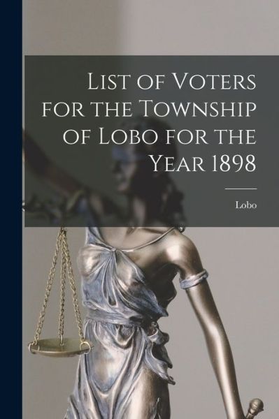 Cover for Lobo (Ont Township) · List of Voters for the Township of Lobo for the Year 1898 [microform] (Paperback Book) (2021)