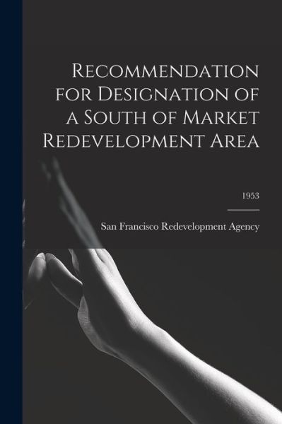 Cover for San Francisco Redevelopment Agency (San · Recommendation for Designation of a South of Market Redevelopment Area; 1953 (Paperback Book) (2021)