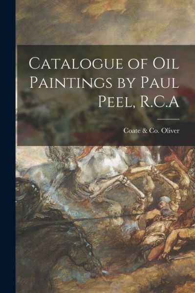 Cover for Coate &amp; Co (Toronto Ont ) Oliver · Catalogue of Oil Paintings by Paul Peel, R.C.A [microform] (Pocketbok) (2021)