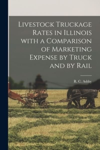 Cover for R C (Robert Childers) 1882- Ashby · Livestock Truckage Rates in Illinois With a Comparison of Marketing Expense by Truck and by Rail (Paperback Book) (2021)