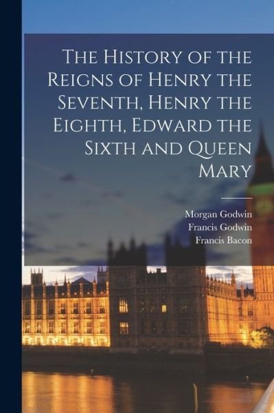 Cover for Francis Bacon · History of the Reigns of Henry the Seventh, Henry the Eighth, Edward the Sixth and Queen Mary (Book) (2022)