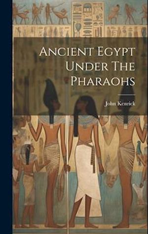 Ancient Egypt under the Pharaohs - John Kenrick - Książki - Creative Media Partners, LLC - 9781020970498 - 18 lipca 2023