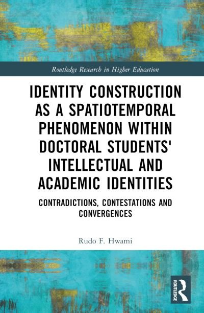 Cover for Hwami, Rudo F. (Rhodes University, South Africa) · Identity Construction as a Spatiotemporal Phenomenon within Doctoral Students' Intellectual and Academic Identities: Contradictions, Contestations and Convergences - Routledge Research in Higher Education (Inbunden Bok) (2024)