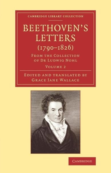 Beethoven's Letters (1790–1826): From the Collection of Dr Ludwig Nohl - Beethoven's Letters (1790–1826) 2 Volume Set - Ludwig van Beethoven - Livros - Cambridge University Press - 9781108078498 - 6 de novembro de 2014