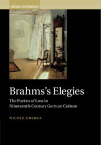 Cover for Grimes, Nicole (University of California, Irvine) · Brahms's Elegies: The Poetics of Loss in Nineteenth-Century German Culture - Music in Context (Innbunden bok) (2019)