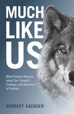 Cover for Norbert Sachser · Much Like Us: What Science Reveals about the Thoughts, Feelings, and Behaviour of Animals (Gebundenes Buch) (2022)