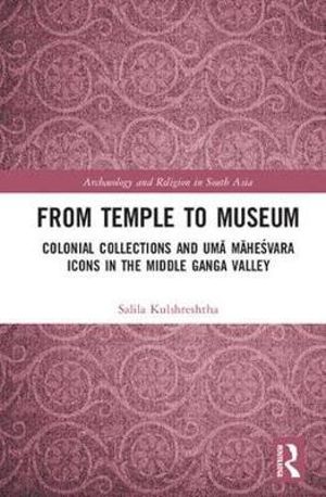 Cover for Salila Kulshreshtha · From Temple to Museum: Colonial Collections and Uma Mahesvara Icons in the Middle Ganga Valley - Archaeology and Religion in South Asia (Hardcover Book) (2017)