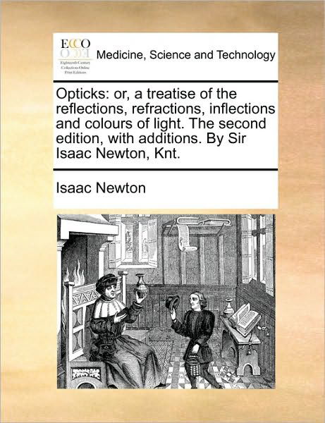 Opticks: Or, a Treatise of the Reflections, Refractions, Inflections and Colours of Light. the Second Edition, with Additions. - Isaac Newton - Livros - Gale Ecco, Print Editions - 9781170569498 - 29 de maio de 2010