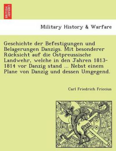 Cover for Carl Friedrich Friccius · Geschichte Der Befestigungen Und Belagerungen Danzigs. Mit Besonderer Ru Cksicht Auf Die Ostpreussische Landwehr, Welche in den Jahren 1813-1814 Vor D (Paperback Book) (2011)