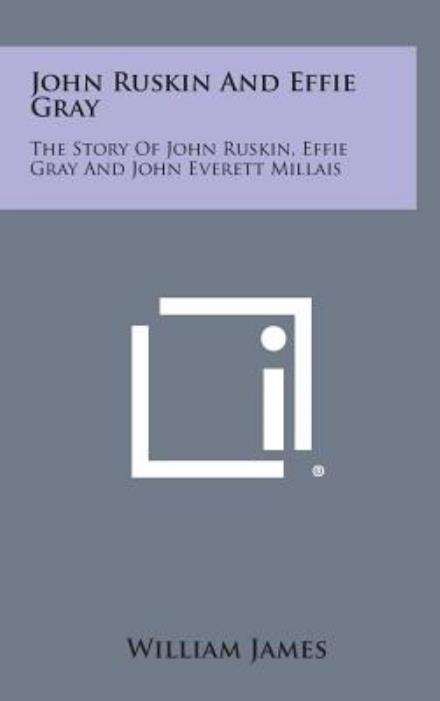 Cover for William James · John Ruskin and Effie Gray: the Story of John Ruskin, Effie Gray and John Everett Millais (Hardcover Book) (2013)