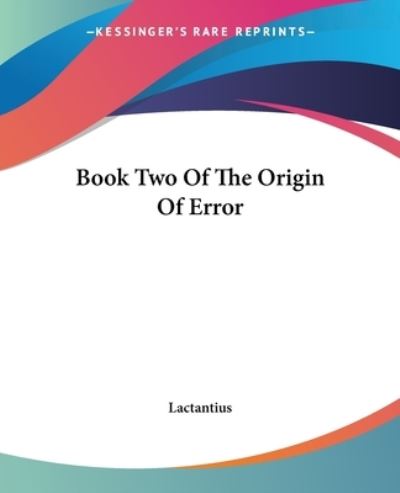 Book Two of the Origin of Error - Lactantius - Książki - Kessinger Publishing, LLC - 9781419110498 - 17 czerwca 2004